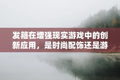 发箍在增强现实游戏中的创新应用，是时尚配饰还是游戏工具？