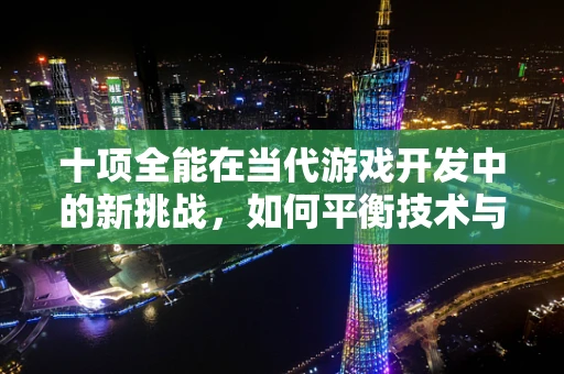 十项全能在当代游戏开发中的新挑战，如何平衡技术与艺术的完美融合？