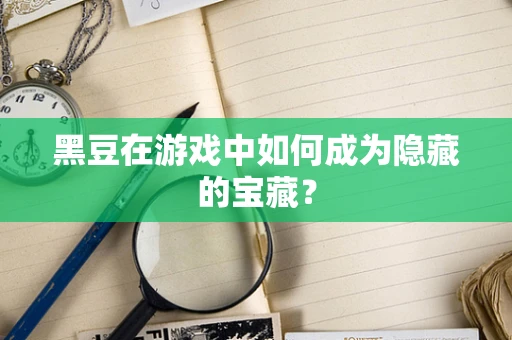 黑豆在游戏中如何成为隐藏的宝藏？