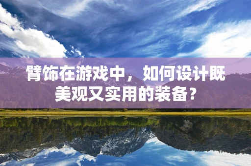 臂饰在游戏中，如何设计既美观又实用的装备？