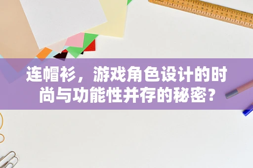 连帽衫，游戏角色设计的时尚与功能性并存的秘密？