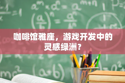 咖啡馆雅座，游戏开发中的灵感绿洲？