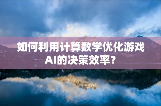 如何利用计算数学优化游戏AI的决策效率？