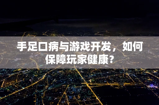 手足口病与游戏开发，如何保障玩家健康？