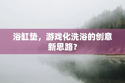 浴缸垫，游戏化洗浴的创意新思路？