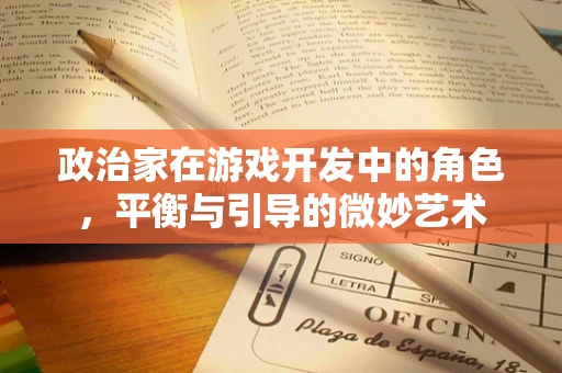 政治家在游戏开发中的角色，平衡与引导的微妙艺术