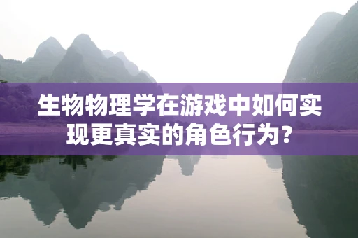 生物物理学在游戏中如何实现更真实的角色行为？