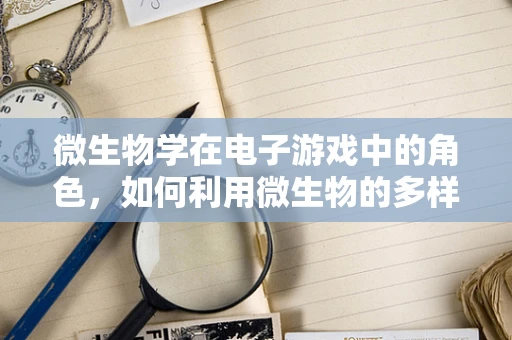 微生物学在电子游戏中的角色，如何利用微生物的多样性增强游戏体验？