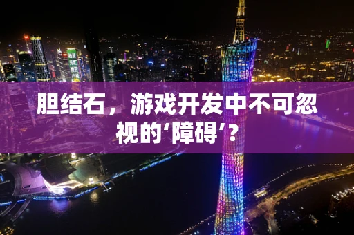 胆结石，游戏开发中不可忽视的‘障碍’？