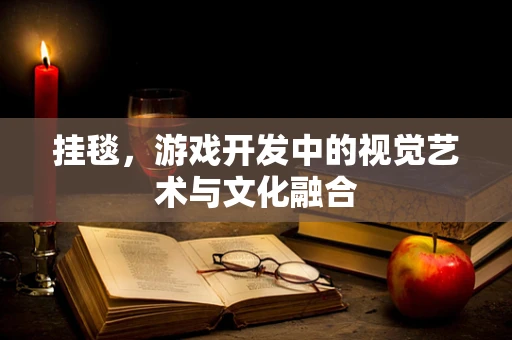 挂毯，游戏开发中的视觉艺术与文化融合