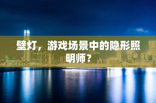 壁灯，游戏场景中的隐形照明师？