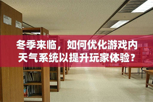 冬季来临，如何优化游戏内天气系统以提升玩家体验？