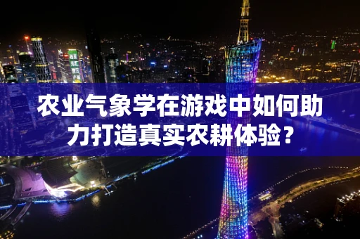 农业气象学在游戏中如何助力打造真实农耕体验？