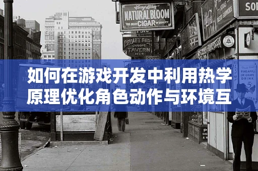 如何在游戏开发中利用热学原理优化角色动作与环境互动？