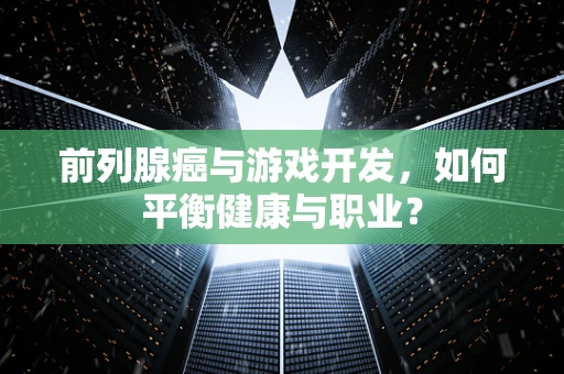 前列腺癌与游戏开发，如何平衡健康与职业？