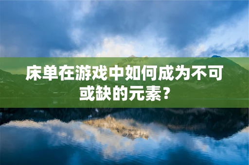 床单在游戏中如何成为不可或缺的元素？