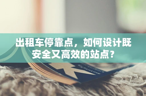 出租车停靠点，如何设计既安全又高效的站点？