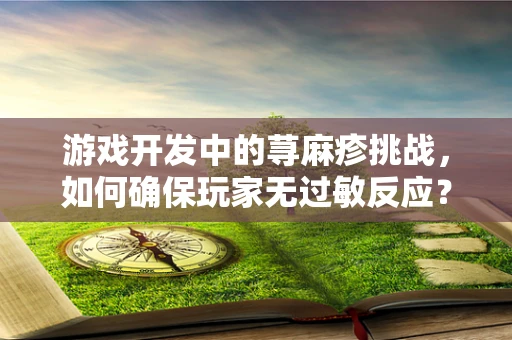 游戏开发中的荨麻疹挑战，如何确保玩家无过敏反应？