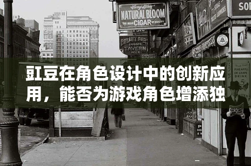 豇豆在角色设计中的创新应用，能否为游戏角色增添独特的豆性魅力？