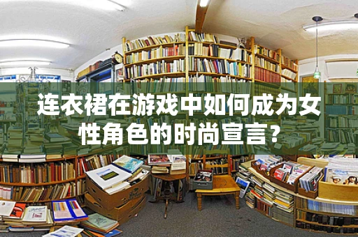 连衣裙在游戏中如何成为女性角色的时尚宣言？