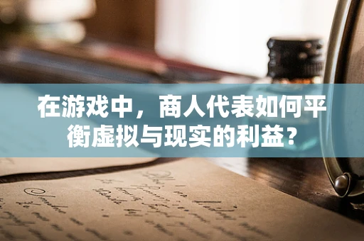 在游戏中，商人代表如何平衡虚拟与现实的利益？