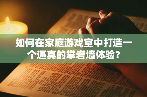 如何在家庭游戏室中打造一个逼真的攀岩墙体验？