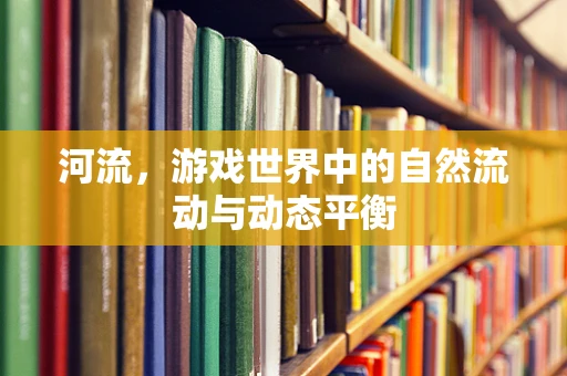 河流，游戏世界中的自然流动与动态平衡