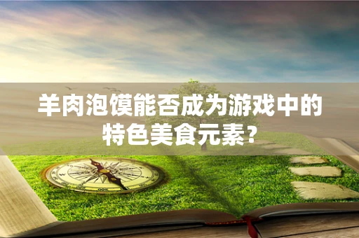 羊肉泡馍能否成为游戏中的特色美食元素？