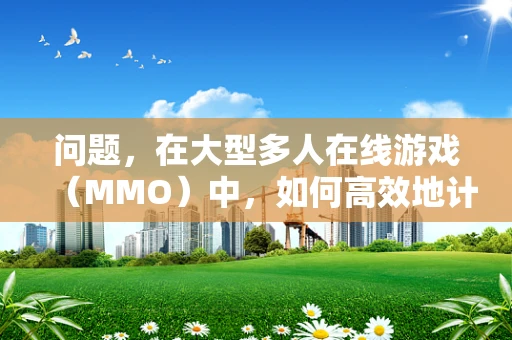 问题，在大型多人在线游戏（MMO）中，如何高效地计算玩家组队时的角色组合数量？