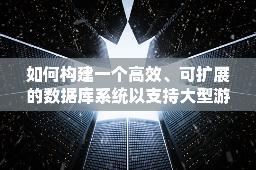 如何构建一个高效、可扩展的数据库系统以支持大型游戏开发？