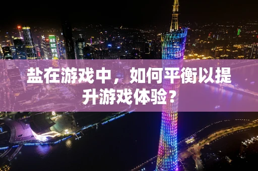 盐在游戏中，如何平衡以提升游戏体验？